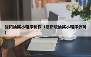 铜陵沈阳抽奖小程序制作（最新版抽奖小程序源码）