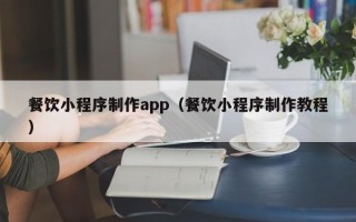 铜陵餐饮小程序制作app（餐饮小程序制作教程）