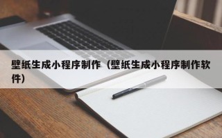 铜陵壁纸生成小程序制作（壁纸生成小程序制作软件）