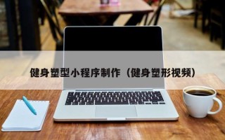 铜陵健身塑型小程序制作（健身塑形视频）