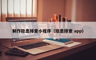 铜陵制作隐患排查小程序（隐患排查 app）