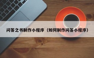 铜陵问答之书制作小程序（如何制作问答小程序）