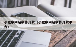铜陵小程序网站制作开发（小程序网站制作开发平台）