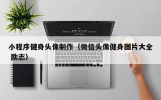 铜陵小程序健身头像制作（微信头像健身图片大全 励志）