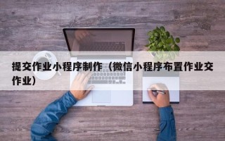 铜陵提交作业小程序制作（微信小程序布置作业交作业）
