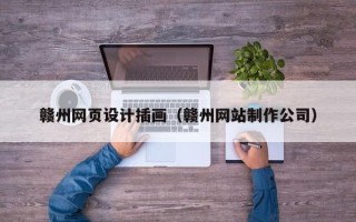 铜陵赣州网页设计插画（赣州网站制作公司）