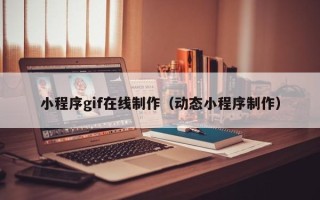 铜陵小程序gif在线制作（动态小程序制作）
