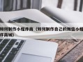 铜陵如何制作小程序商（如何制作自己的微信小程序商城）