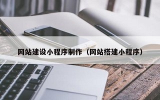 铜陵网站建设小程序制作（网站搭建小程序）