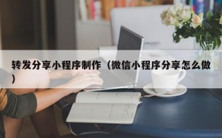 铜陵转发分享小程序制作（微信小程序分享怎么做）