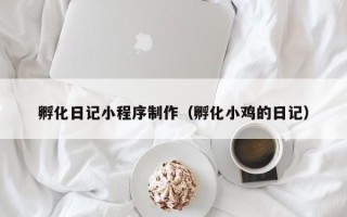 铜陵孵化日记小程序制作（孵化小鸡的日记）