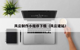 铜陵风云制作小程序下载（风云建站）
